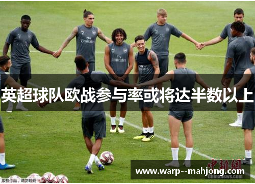 英超球队欧战参与率或将达半数以上