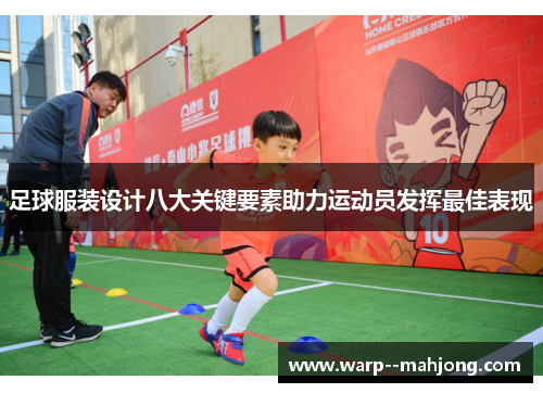 足球服装设计八大关键要素助力运动员发挥最佳表现