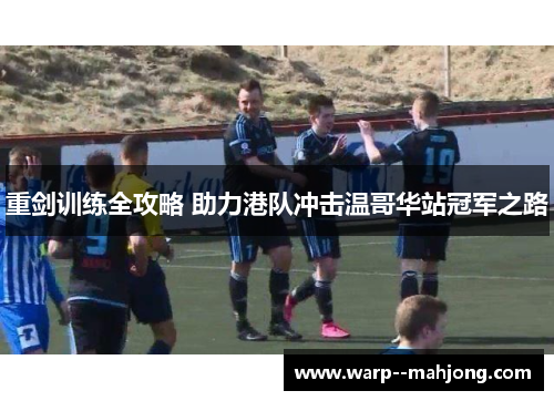 重剑训练全攻略 助力港队冲击温哥华站冠军之路