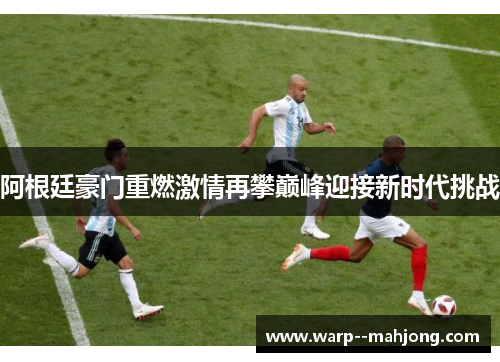 阿根廷豪门重燃激情再攀巅峰迎接新时代挑战