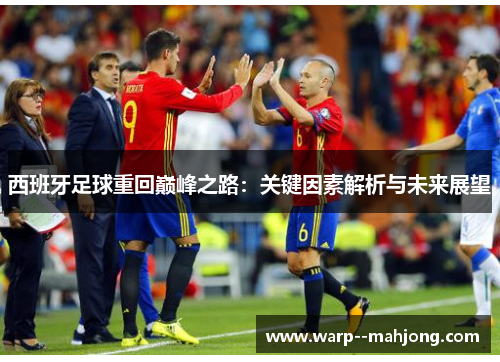 西班牙足球重回巅峰之路：关键因素解析与未来展望