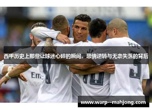 西甲历史上那些让球迷心碎的瞬间，悲情逆转与无奈失落的背后