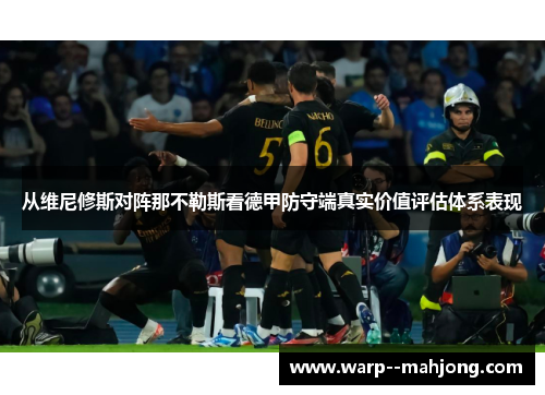 从维尼修斯对阵那不勒斯看德甲防守端真实价值评估体系表现