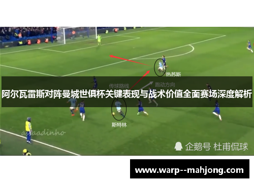 阿尔瓦雷斯对阵曼城世俱杯关键表现与战术价值全面赛场深度解析