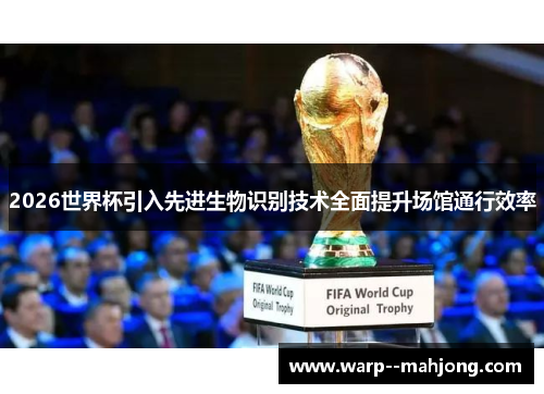 2026世界杯引入先进生物识别技术全面提升场馆通行效率
