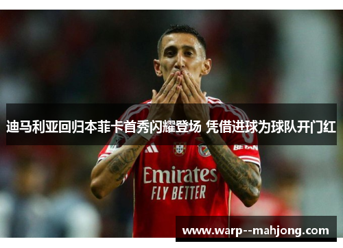 迪马利亚回归本菲卡首秀闪耀登场 凭借进球为球队开门红