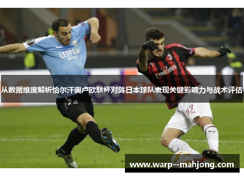 从数据维度解析恰尔汗奥卢欧联杯对阵日本球队表现关键影响力与战术评估