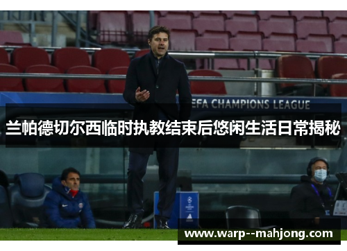 兰帕德切尔西临时执教结束后悠闲生活日常揭秘