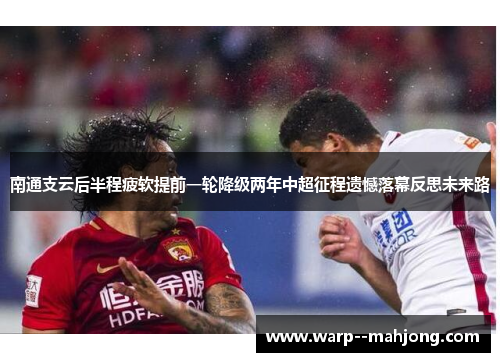 南通支云后半程疲软提前一轮降级两年中超征程遗憾落幕反思未来路