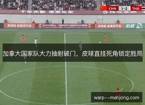 加拿大国家队大力抽射破门,皮球直挂死角锁定胜局 加拿大国家队大力抽射破门,皮球直挂死角锁定胜局