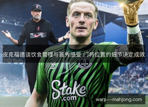 皮克福德谈饮食管理与首秀感受 门将位置的细节决定成败