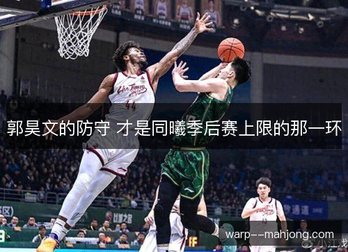 郭昊文的防守 才是同曦季后赛上限的那一环 郭昊文的防守 才是同曦季后赛上限的那一环